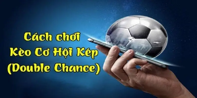 Kèo cơ hội kép là gì? Cách chơi kèo cơ hội kép