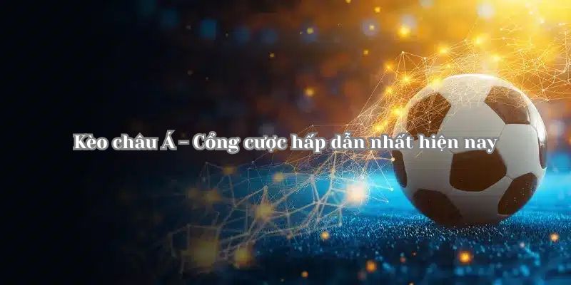 Kèo Châu Á: Chỉ Điểm Chi Tiết Cho Hội Viên Hello88